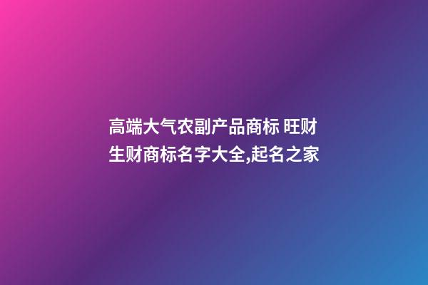 高端大气农副产品商标 旺财生财商标名字大全,起名之家